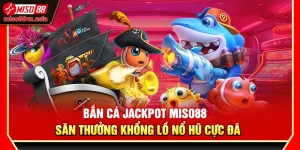 Bắn Cá Jackpot Miso88 – Săn Thưởng Khổng Lồ Nổ Hũ Cực Đã