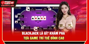 Blackjack Là Gì? Khám Phá Tựa Game Trí Tuệ Đỉnh Cao