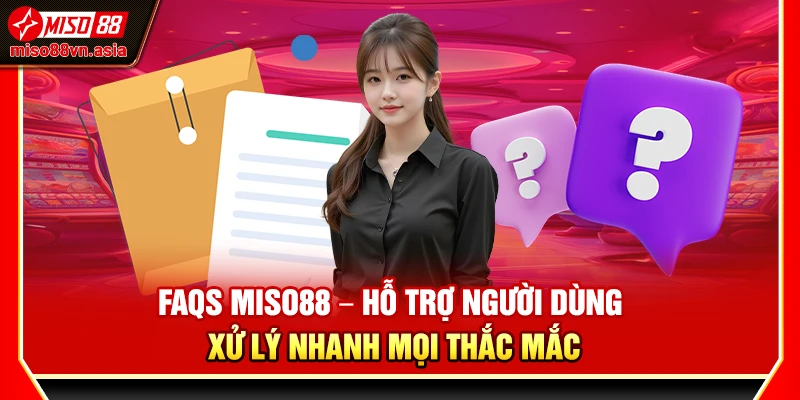 FAQs Miso88 – Hỗ trợ người dùng xử lý nhanh mọi thắc mắc