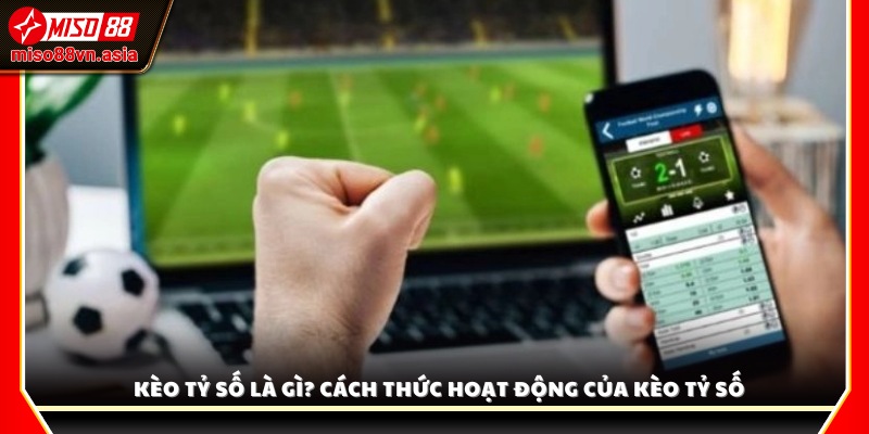 Tìm hiểu kèo tỷ số là gì và cách thức dự đoán kết quả