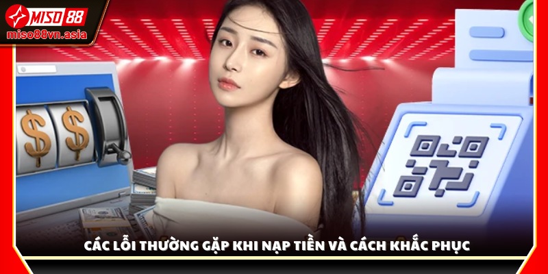 Lỗi nạp tiền thường gặp và hướng dẫn xử lý nhanh chóng
